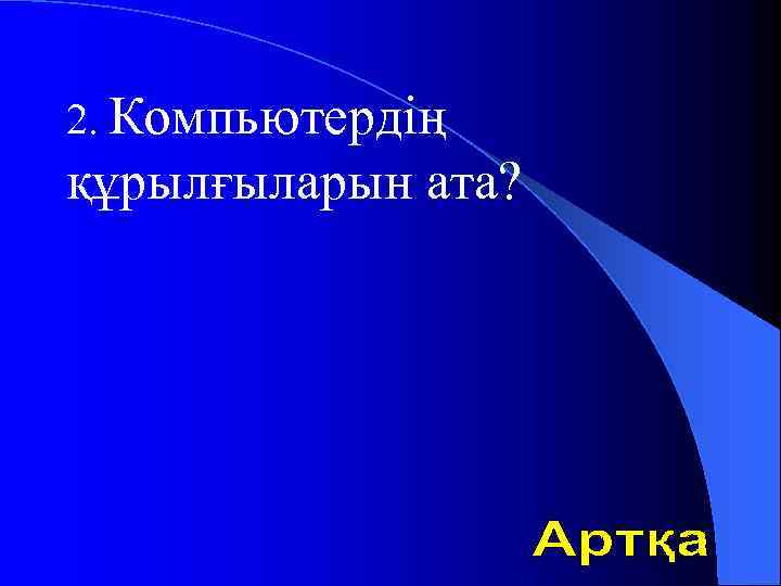 2. Компьютердің құрылғыларын ата? 