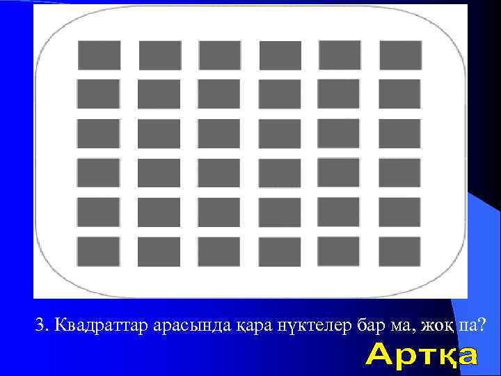 3. Квадраттар арасында қара нүктелер бар ма, жоқ па? 