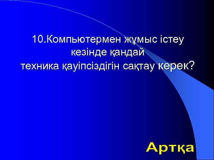 10. Компьютермен жұмыс істеу кезінде қандай техника қауіпсіздігін сақтау керек? 
