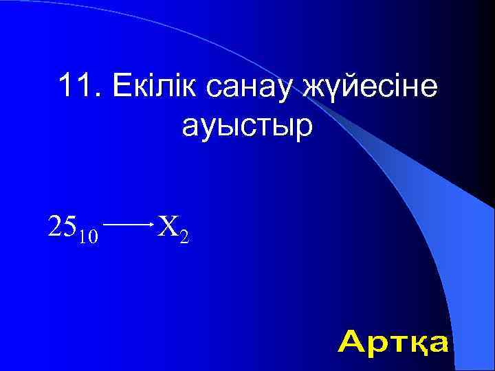 11. Екілік санау жүйесіне ауыстыр 2510 Х 2 