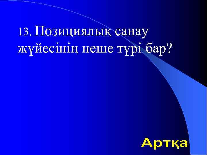 13. Позициялық санау жүйесінің неше түрі бар? 