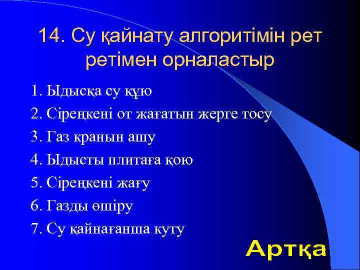 14. Су қайнату алгоритімін ретімен орналастыр 1. Ыдысқа су құю 2. Сіреңкені от жағатын