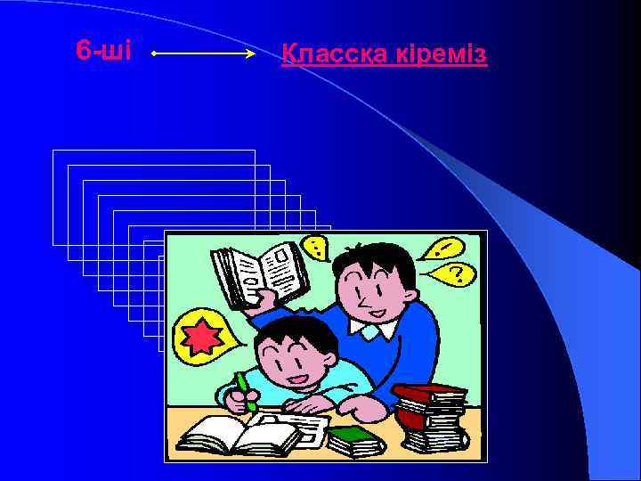 6 -ші Классқа кіреміз 