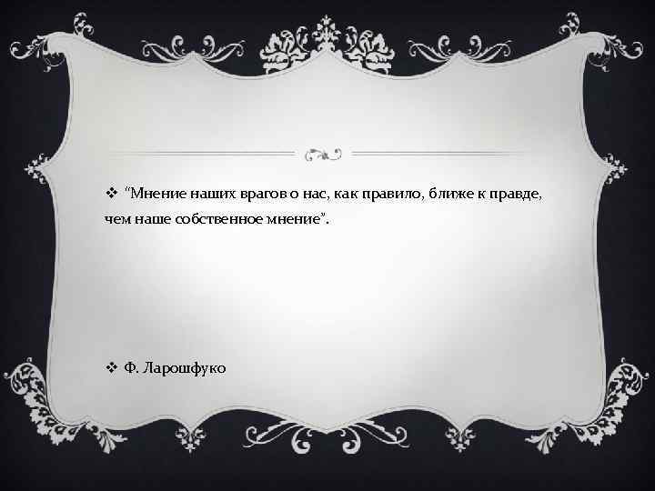 v “Мнение наших врагов о нас, как правило, ближе к правде, чем наше собственное