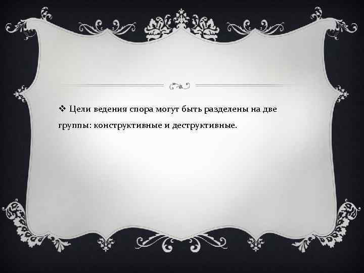 v Цели ведения спора могут быть разделены на две группы: конструктивные и деструктивные. 