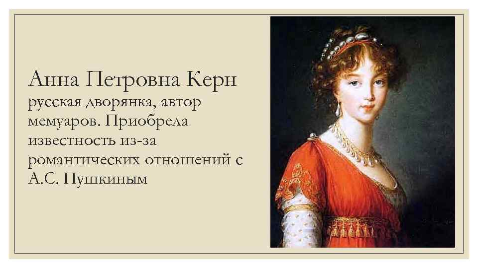 Анна Петровна Керн русская дворянка, автор мемуаров. Приобрела известность из-за романтических отношений с А.