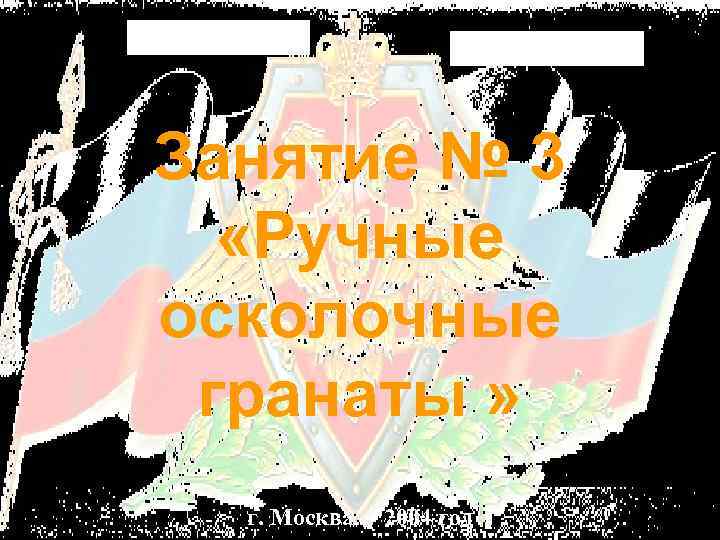 Занятие № 3 «Ручные осколочные гранаты » г. Москва 2004 год 
