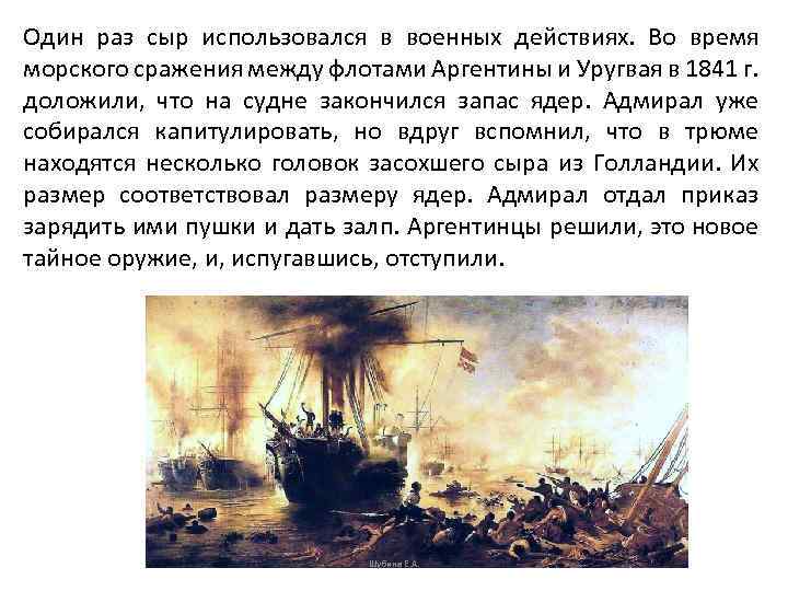 Один раз сыр использовался в военных действиях. Во время морского сражения между флотами Аргентины