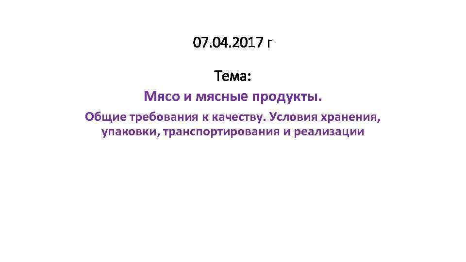 07. 04. 2017 г Тема: Мясо и мясные продукты. Общие требования к качеству. Условия