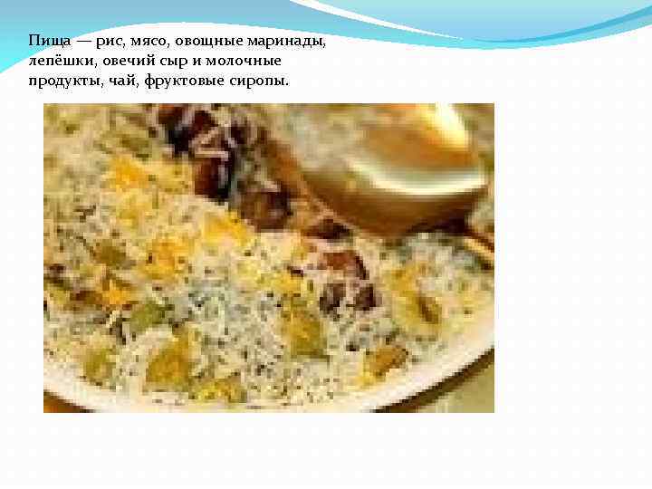 Пища — рис, мясо, овощные маринады, лепёшки, овечий сыр и молочные продукты, чай, фруктовые