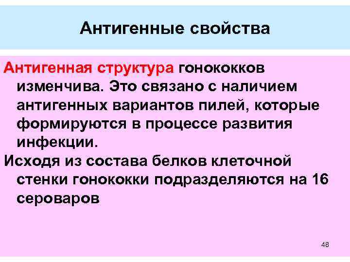 Антигенные свойства Антигенная структура гонококков изменчива. Это связано с наличием антигенных вариантов пилей, которые