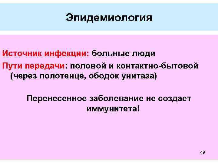 Эпидемиология Источник инфекции: больные люди Пути передачи: половой и контактно-бытовой (через полотенце, ободок унитаза)