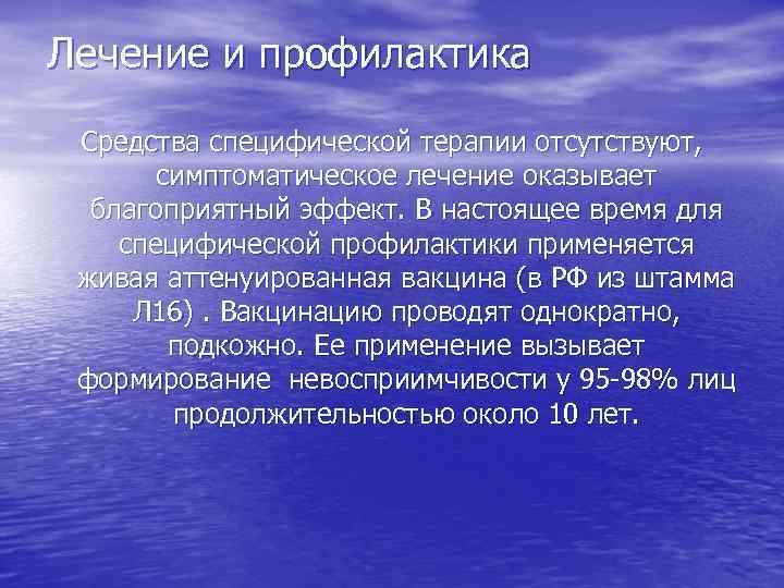 Лечение и профилактика Средства специфической терапии отсутствуют, симптоматическое лечение оказывает благоприятный эффект. В настоящее