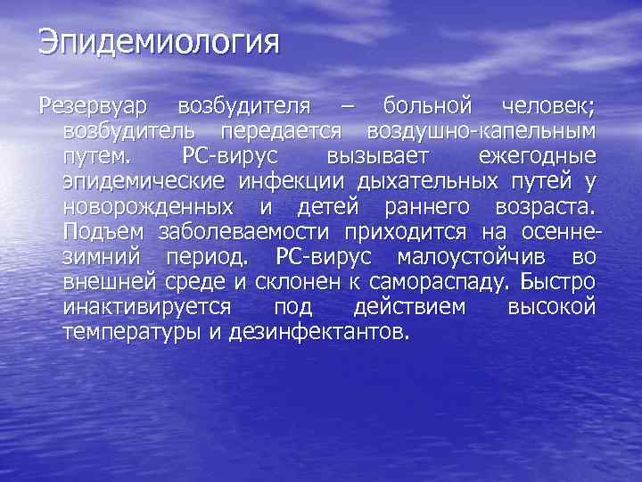 Эпидемиология Резервуар возбудителя – больной человек; возбудитель передается воздушно-капельным путем. РС-вирус вызывает ежегодные эпидемические