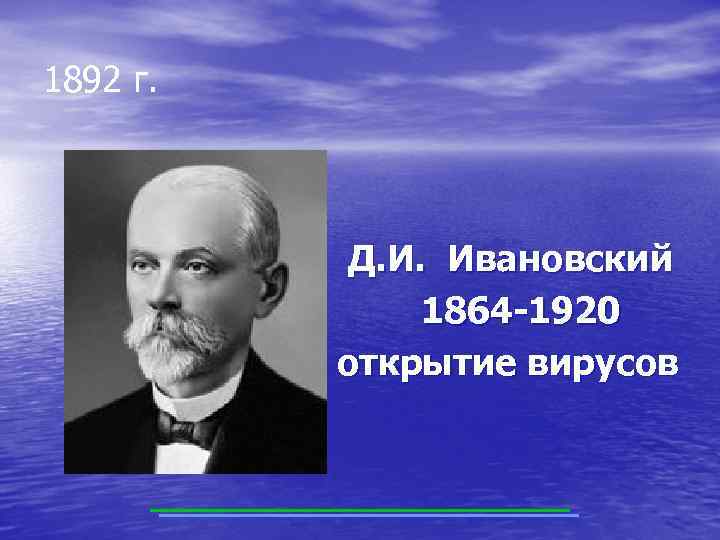 1892 г. Д. И. Ивановский 1864 -1920 открытие вирусов 