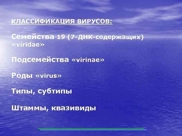 КЛАССИФИКАЦИЯ ВИРУСОВ: Семейства 19 (7 -ДНК-содержащих) «viridae» Подсемейства «virinae» Роды «virus» Типы, субтипы Штаммы,