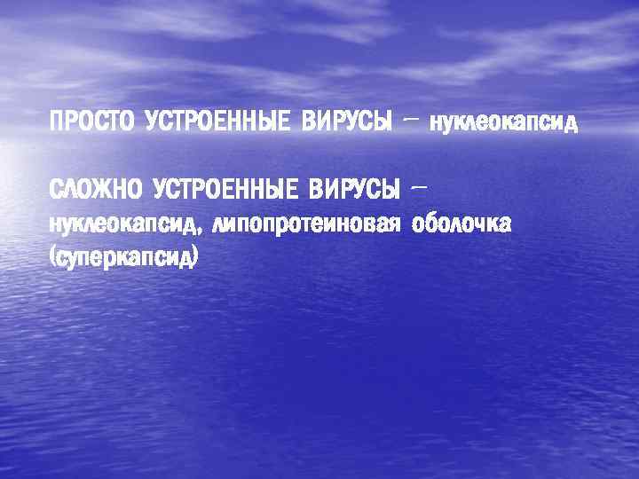 ПРОСТО УСТРОЕННЫЕ ВИРУСЫ – нуклеокапсид СЛОЖНО УСТРОЕННЫЕ ВИРУСЫ – нуклеокапсид, липопротеиновая оболочка (суперкапсид) 