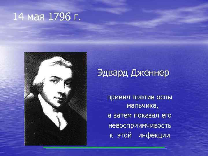 14 мая 1796 г. Эдвард Дженнер привил против оспы мальчика, а затем показал его