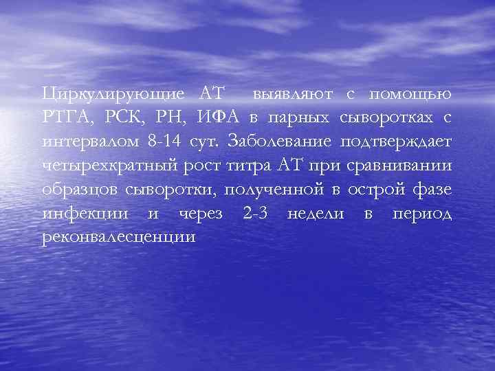 Циркулирующие АТ выявляют с помощью РТГА, РСК, РН, ИФА в парных сыворотках с интервалом