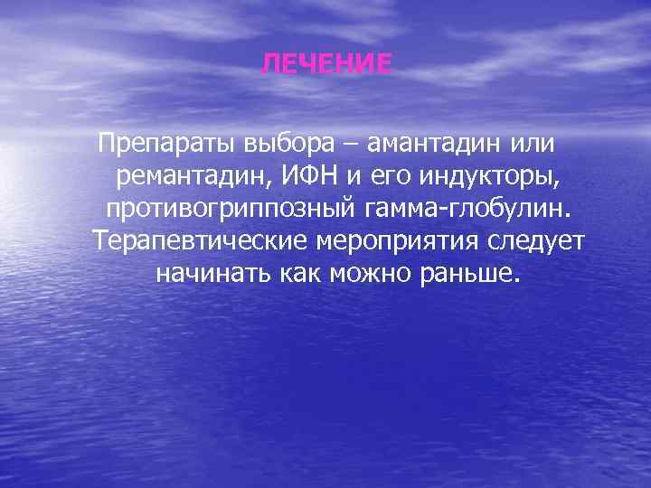 ЛЕЧЕНИЕ Препараты выбора – амантадин или ремантадин, ИФН и его индукторы, противогриппозный гамма-глобулин. Терапевтические