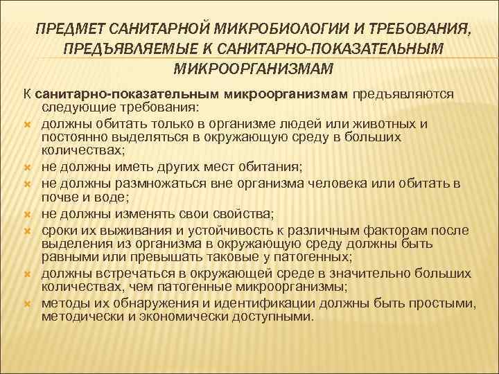 ПРЕДМЕТ САНИТАРНОЙ МИКРОБИОЛОГИИ И ТРЕБОВАНИЯ, ПРЕДЪЯВЛЯЕМЫЕ К САНИТАРНО-ПОКАЗАТЕЛЬНЫМ МИКРООРГАНИЗМАМ К санитарно-показательным микроорганизмам предъявляются следующие