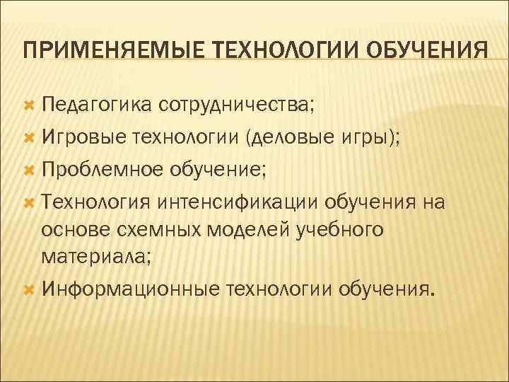 ПРИМЕНЯЕМЫЕ ТЕХНОЛОГИИ ОБУЧЕНИЯ Педагогика сотрудничества; Игровые технологии (деловые игры); Проблемное обучение; Технология интенсификации обучения