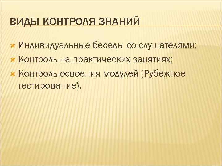 ВИДЫ КОНТРОЛЯ ЗНАНИЙ Индивидуальные беседы со слушателями; Контроль на практических занятиях; Контроль освоения модулей