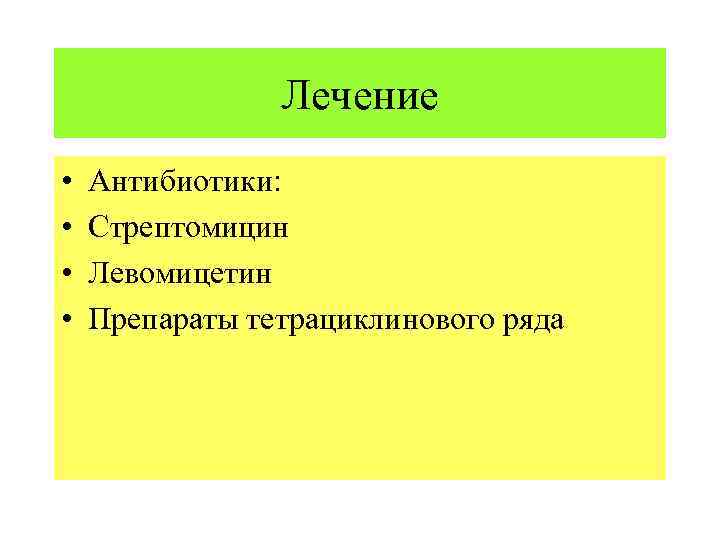 Лечение • • Антибиотики: Стрептомицин Левомицетин Препараты тетрациклинового ряда 