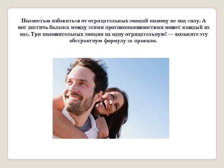 Полностью избавиться от отрицательных эмоций никому не под силу. А вот достичь баланса между