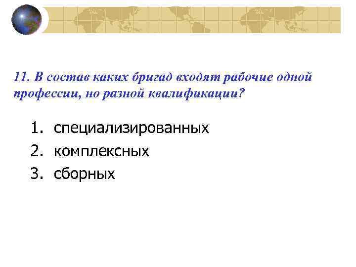 11. В состав каких бригад входят рабочие одной профессии, но разной квалификации? 1. специализированных