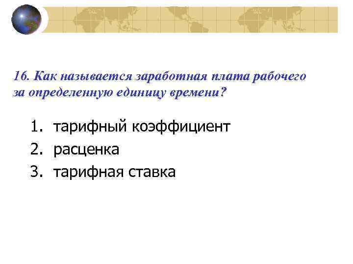 16. Как называется заработная плата рабочего за определенную единицу времени? 1. тарифный коэффициент 2.