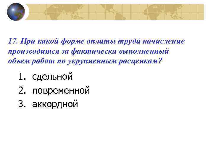 17. При какой форме оплаты труда начисление производится за фактически выполненный объем работ по