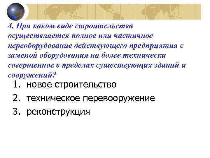 4. При каком виде строительства осуществляется полное или частичное переоборудование действующего предприятия с заменой