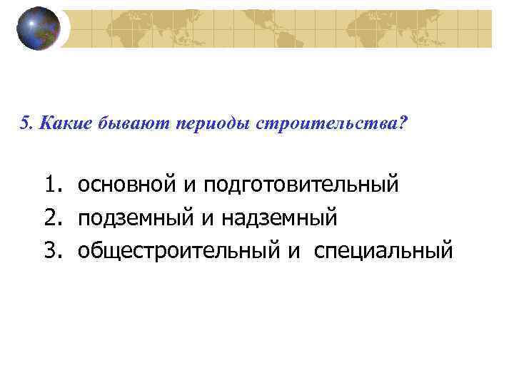 5. Какие бывают периоды строительства? 1. основной и подготовительный 2. подземный и надземный 3.