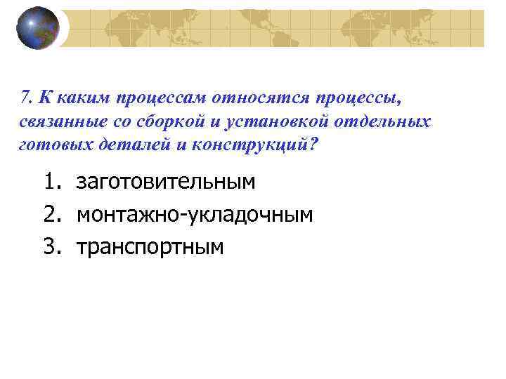 7. К каким процессам относятся процессы, связанные со сборкой и установкой отдельных готовых деталей