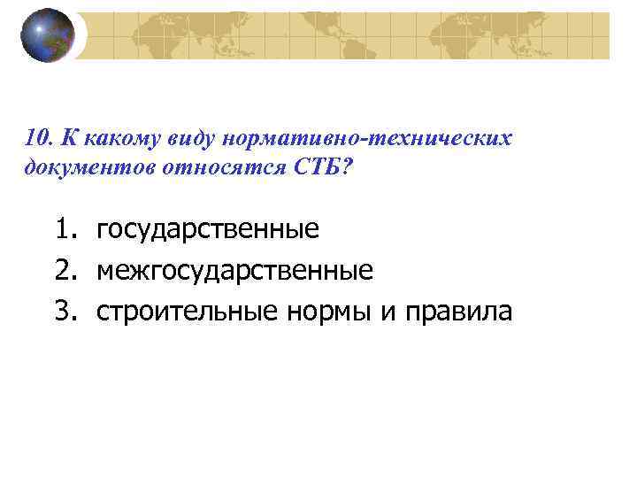 10. К какому виду нормативно-технических документов относятся СТБ? 1. государственные 2. межгосударственные 3. строительные