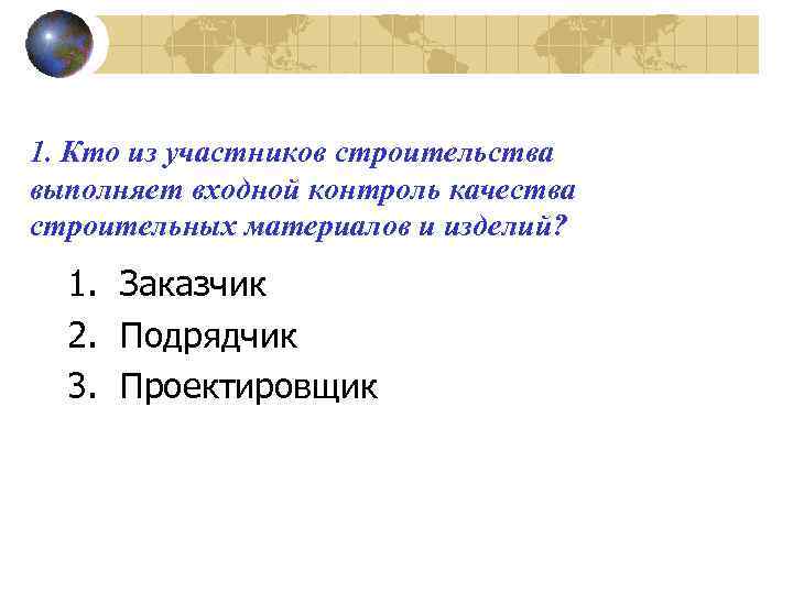 1. Кто из участников строительства выполняет входной контроль качества строительных материалов и изделий? 1.