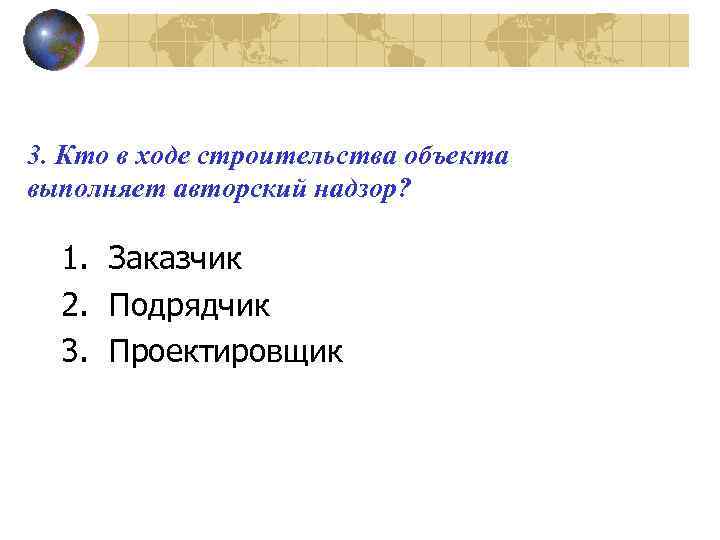 3. Кто в ходе строительства объекта выполняет авторский надзор? 1. Заказчик 2. Подрядчик 3.