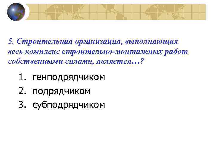 5. Строительная организация, выполняющая весь комплекс строительно-монтажных работ собственными силами, является…? 1. генподрядчиком 2.