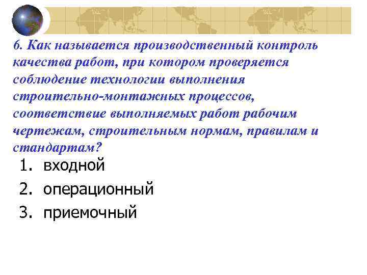 6. Как называется производственный контроль качества работ, при котором проверяется соблюдение технологии выполнения строительно-монтажных