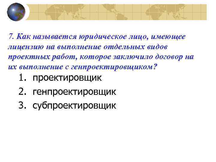 7. Как называется юридическое лицо, имеющее лицензию на выполнение отдельных видов проектных работ, которое