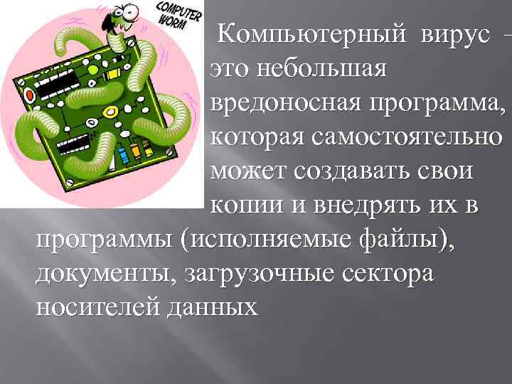  Компьютерный вирус – это небольшая вредоносная программа, которая самостоятельно может создавать свои копии