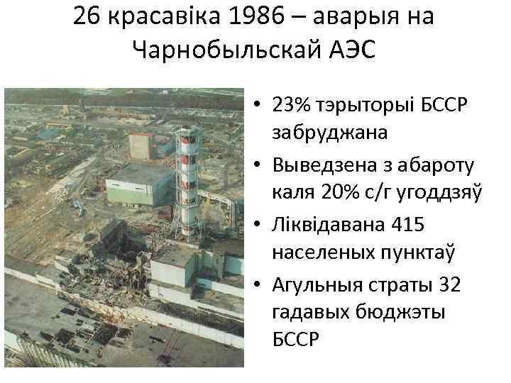 26 красавіка 1986 – аварыя на Чарнобыльскай АЭС • 23% тэрыторыі БССР забруджана •