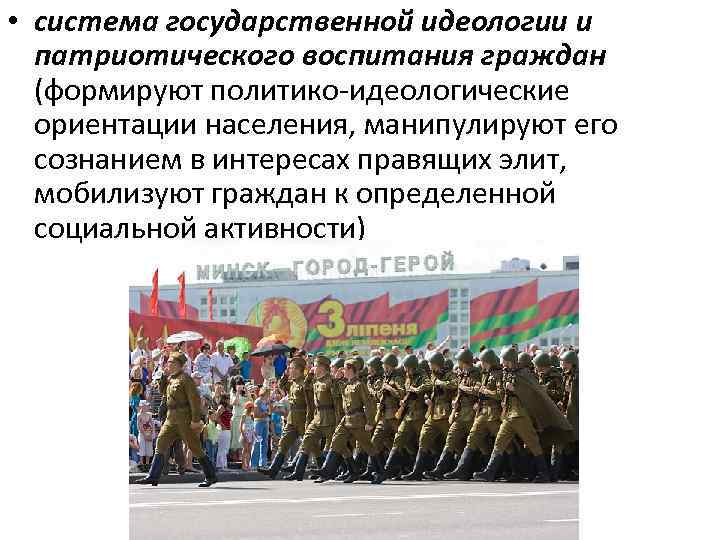  • система государственной идеологии и патриотического воспитания граждан (формируют политико-идеологические ориентации населения, манипулируют
