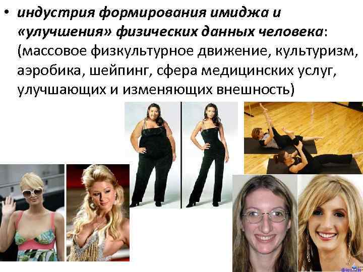  • индустрия формирования имиджа и «улучшения» физических данных человека: (массовое физкультурное движение, культуризм,