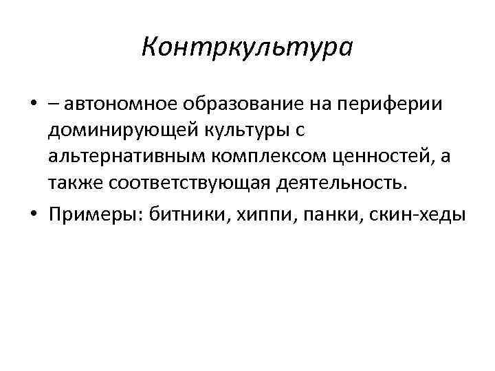 Контркультура • – автономное образование на периферии доминирующей культуры с альтернативным комплексом ценностей, а