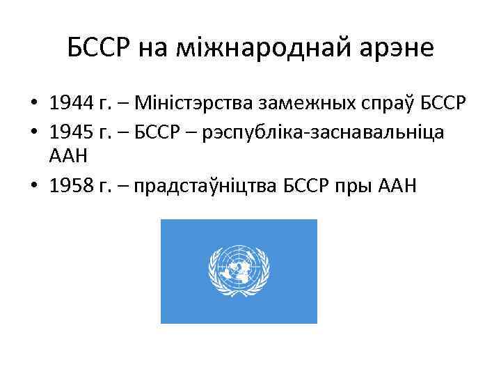 БССР на міжнароднай арэне • 1944 г. – Міністэрства замежных спраў БССР • 1945