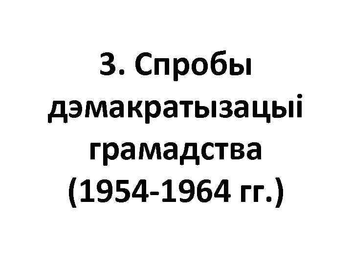 3. Спробы дэмакратызацыі грамадства (1954 -1964 гг. ) 