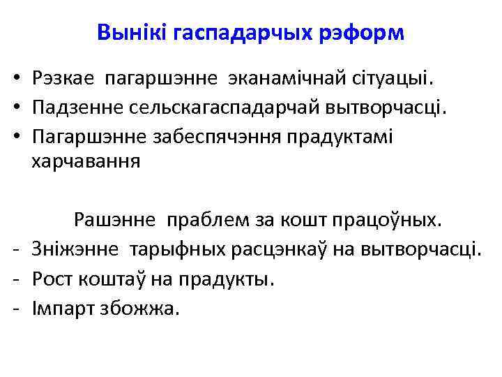 Вынікі гаспадарчых рэформ • Рэзкае пагаршэнне эканамічнай сітуацыі. • Падзенне сельскагаспадарчай вытворчасці. • Пагаршэнне
