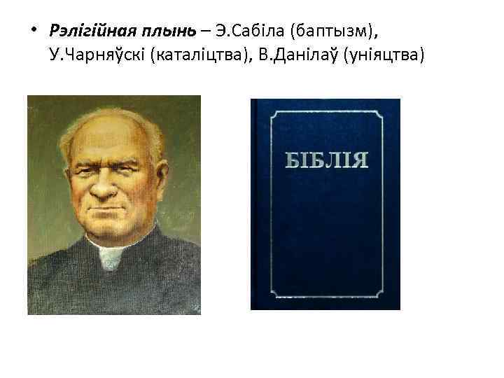  • Рэлігійная плынь – Э. Сабіла (баптызм), У. Чарняўскі (каталіцтва), В. Данілаў (уніяцтва)
